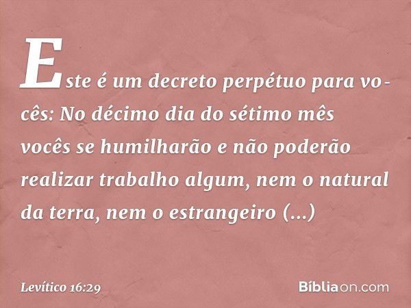 "Este é um decreto perpétuo para vo­cês: No décimo dia do sétimo mês vocês se humilharão e não poderão realizar trabalho algum, nem o natural da terra, nem o es