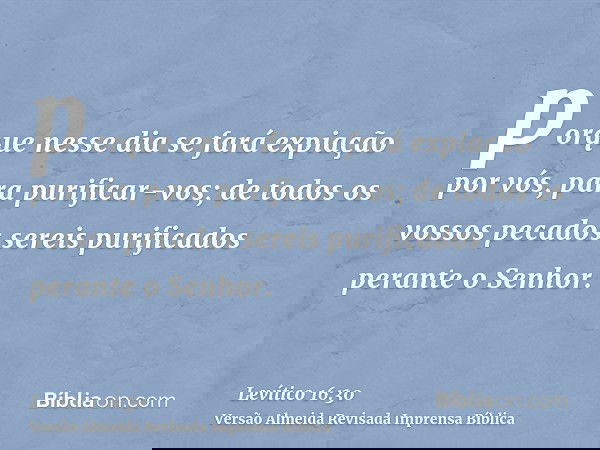 porque nesse dia se fará expiação por vós, para purificar-vos; de todos os vossos pecados sereis purificados perante o Senhor.