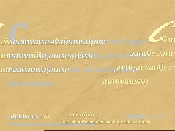 Com isto entrará Arão no lugar santo: com um novilho, para oferta pelo pecado, e um carneiro para holocausto.