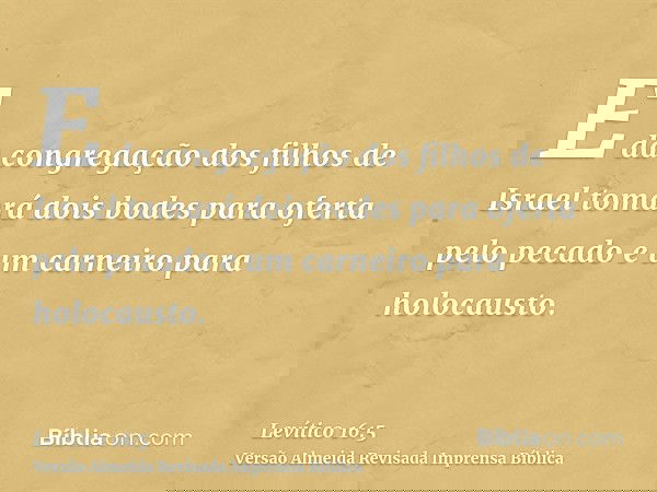 E da congregação dos filhos de Israel tomará dois bodes para oferta pelo pecado e um carneiro para holocausto.