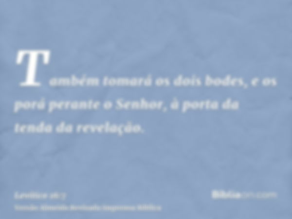 Também tomará os dois bodes, e os porá perante o Senhor, à porta da tenda da revelação.