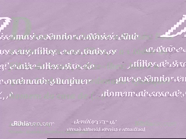 Disse mais o Senhor a Moisés:Fala a Arão e aos seus filhos, e a s todos os filhos de Israel, e dize-lhes: Isto é o que o Senhor tem ordenado:Qualquer homem da c