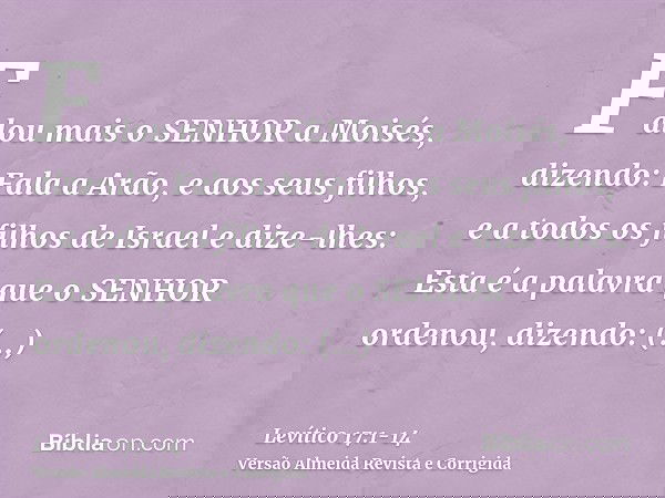 Falou mais o SENHOR a Moisés, dizendo:Fala a Arão, e aos seus filhos, e a todos os filhos de Israel e dize-lhes: Esta é a palavra que o SENHOR ordenou, dizendo: