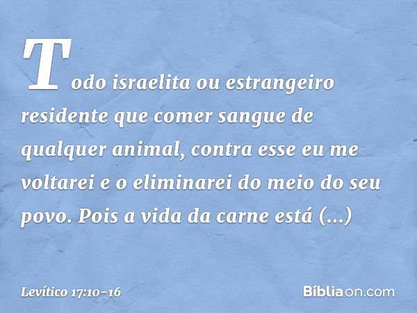 "Todo israelita ou estrangeiro residen­te que comer sangue de qualquer animal, contra esse eu me voltarei e o eli­minarei do meio do seu povo. Pois a vida da ca