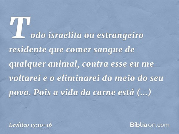 "Todo israelita ou estrangeiro residen­te que comer sangue de qualquer animal, contra esse eu me voltarei e o eli­minarei do meio do seu povo. Pois a vida da ca