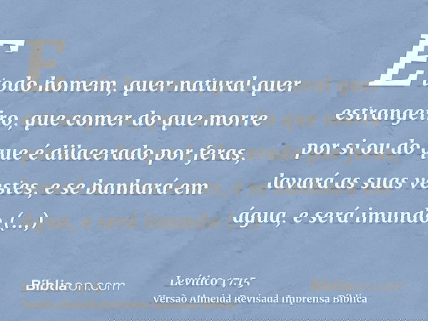 E todo homem, quer natural quer estrangeiro, que comer do que morre por si ou do que é dilacerado por feras, lavará as suas vestes, e se banhará em água, e será