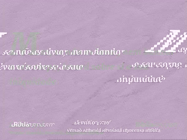 Mas, se não as lavar, nem banhar o seu corpo, levará sobre si a sua iniquidade