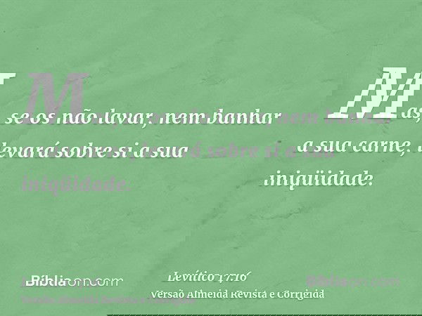 Mas, se os não lavar, nem banhar a sua carne, levará sobre si a sua iniqüidade.