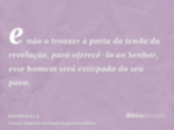 e não o trouxer à porta da tenda da revelação, para oferecê-lo ao Senhor, esse homem será extirpado do seu povo.