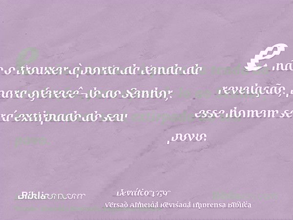 e não o trouxer à porta da tenda da revelação, para oferecê-lo ao Senhor, esse homem será extirpado do seu povo.