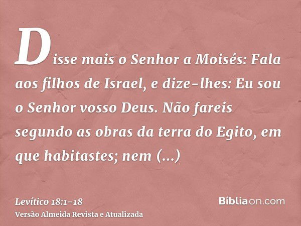 Disse mais o Senhor a Moisés:Fala aos filhos de Israel, e dize-lhes: Eu sou o Senhor vosso Deus.Não fareis segundo as obras da terra do Egito, em que habitastes