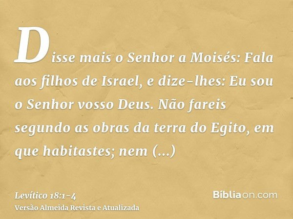 Disse mais o Senhor a Moisés:Fala aos filhos de Israel, e dize-lhes: Eu sou o Senhor vosso Deus.Não fareis segundo as obras da terra do Egito, em que habitastes