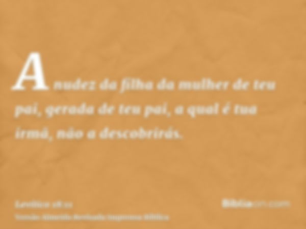 A nudez da filha da mulher de teu pai, gerada de teu pai, a qual é tua irmã, não a descobrirás.