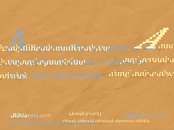 A nudez da filha da mulher de teu pai, gerada de teu pai, a qual é tua irmã, não a descobrirás.