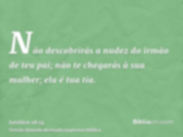 Não descobrirás a nudez do irmão de teu pai; não te chegarás à sua mulher; ela é tua tia.