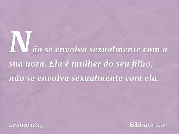 "Não se envolva sexualmente com a sua nora. Ela é mulher do seu filho; não se en­volva sexualmente com ela. -- Levítico 18:15