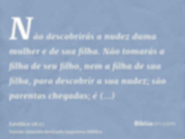 Não descobrirás a nudez duma mulher e de sua filha. Não tomarás a filha de seu filho, nem a filha de sua filha, para descobrir a sua nudez; são parentas chegada