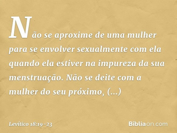 "Não se aproxime de uma mulher para se envolver sexualmente com ela quando ela estiver na impureza da sua menstruação. "Não se deite com a mulher do seu próximo