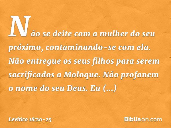 "Não se deite com a mulher do seu próximo, contaminando-se com ela. "Não entregue os seus filhos para se­rem sacrificados a Moloque. Não profanem o nome do seu 