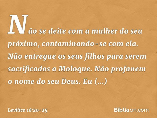 "Não se deite com a mulher do seu próximo, contaminando-se com ela. "Não entregue os seus filhos para se­rem sacrificados a Moloque. Não profanem o nome do seu 