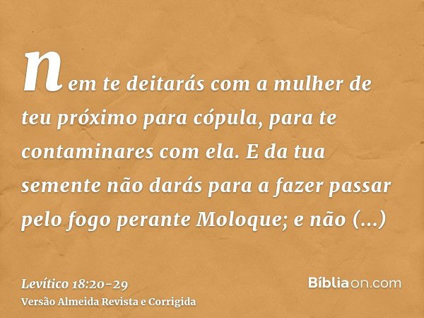 nem te deitarás com a mulher de teu próximo para cópula, para te contaminares com ela.E da tua semente não darás para a fazer passar pelo fogo perante Moloque; 