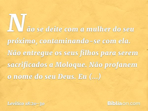 "Não se deite com a mulher do seu próximo, contaminando-se com ela. "Não entregue os seus filhos para se­rem sacrificados a Moloque. Não profanem o nome do seu 