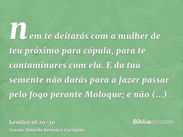 nem te deitarás com a mulher de teu próximo para cópula, para te contaminares com ela.E da tua semente não darás para a fazer passar pelo fogo perante Moloque; 