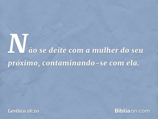 "Não se deite com a mulher do seu próximo, contaminando-se com ela. -- Levítico 18:20