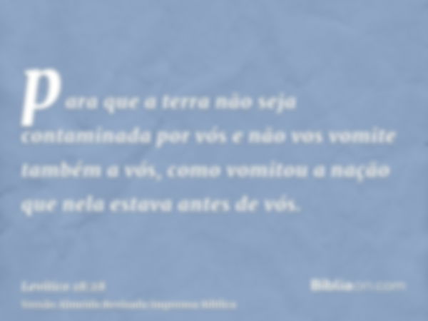 para que a terra não seja contaminada por vós e não vos vomite também a vós, como vomitou a nação que nela estava antes de vós.