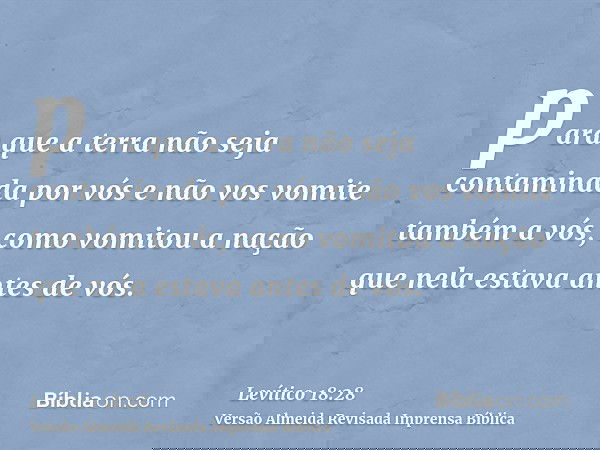 para que a terra não seja contaminada por vós e não vos vomite também a vós, como vomitou a nação que nela estava antes de vós.