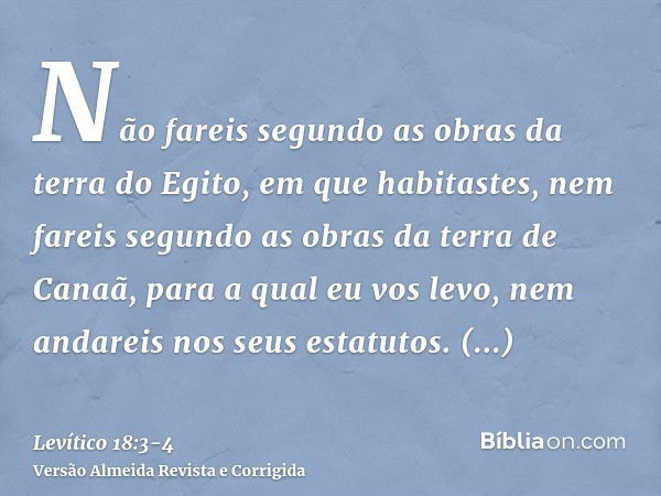 Não fareis segundo as obras da terra do Egito, em que habitastes, nem fareis segundo as obras da terra de Canaã, para a qual eu vos levo, nem andareis nos seus 