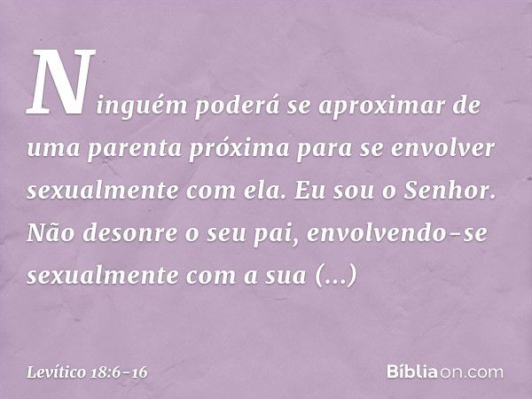 "Ninguém poderá se aproximar de uma parenta próxima para se envolver sexualmente com ela. Eu sou o Senhor. "Não desonre o seu pai, envolvendo-se sexualmente com