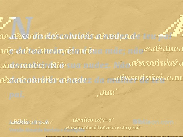 Não descobrirás a nudez de teu pai e de tua mãe; ela é tua mãe; não descobrirás a sua nudez.Não descobrirás a nudez da mulher de teu pai.