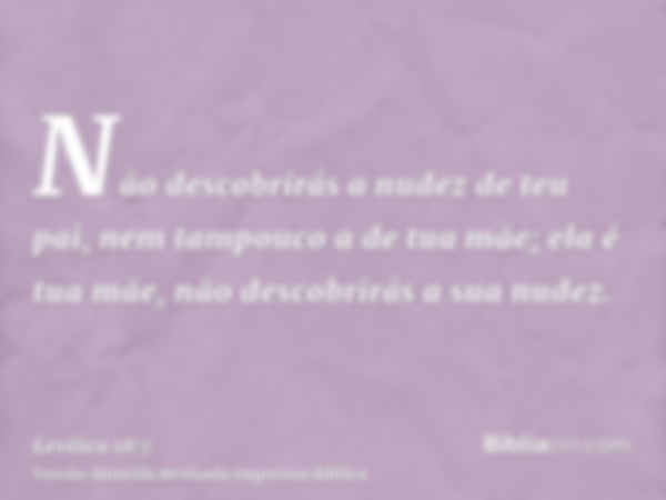 Não descobrirás a nudez de teu pai, nem tampouco a de tua mãe; ela é tua mãe, não descobrirás a sua nudez.