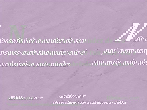 Não descobrirás a nudez de teu pai, nem tampouco a de tua mãe; ela é tua mãe, não descobrirás a sua nudez.