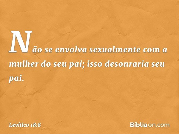 "Não se envolva sexualmente com a mulher do seu pai; isso desonraria seu pai. -- Levítico 18:8