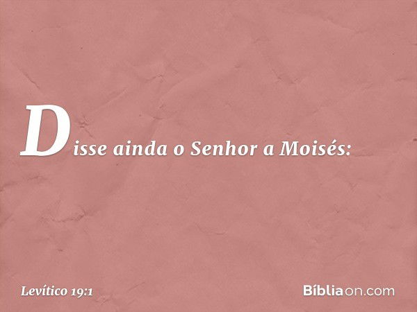 Disse ainda o Senhor a Moisés: -- Levítico 19:1