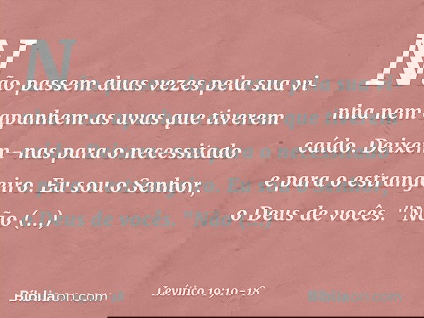 Não passem duas vezes pela sua vi­nha nem apanhem as uvas que tiverem caído. Deixem-nas para o necessitado e para o estran­geiro. Eu sou o Senhor, o Deus de voc