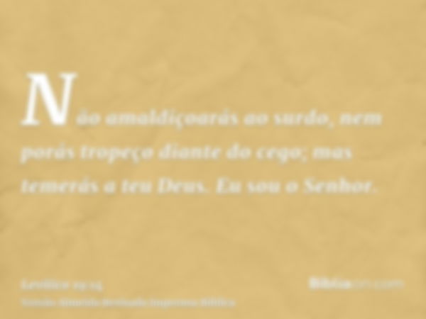 Não amaldiçoarás ao surdo, nem porás tropeço diante do cego; mas temerás a teu Deus. Eu sou o Senhor.