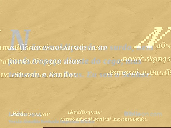 Não amaldiçoarás ao surdo, nem porás tropeço diante do cego; mas temerás a teu Deus. Eu sou o Senhor.