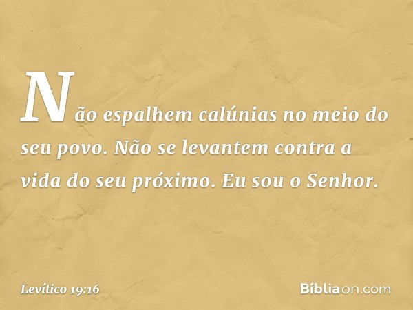 "Não espalhem calúnias no meio do seu povo.
"Não se levantem contra a vida do seu próximo. Eu sou o Senhor. -- Levítico 19:16