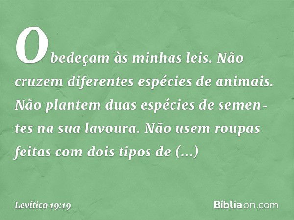 "Obedeçam às minhas leis.
"Não cruzem diferentes espécies de animais.
"Não plantem duas espécies de semen­tes na sua lavoura.
"Não usem roupas feitas com dois t