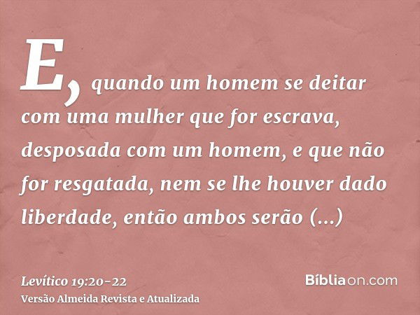 E, quando um homem se deitar com uma mulher que for escrava, desposada com um homem, e que não for resgatada, nem se lhe houver dado liberdade, então ambos serã