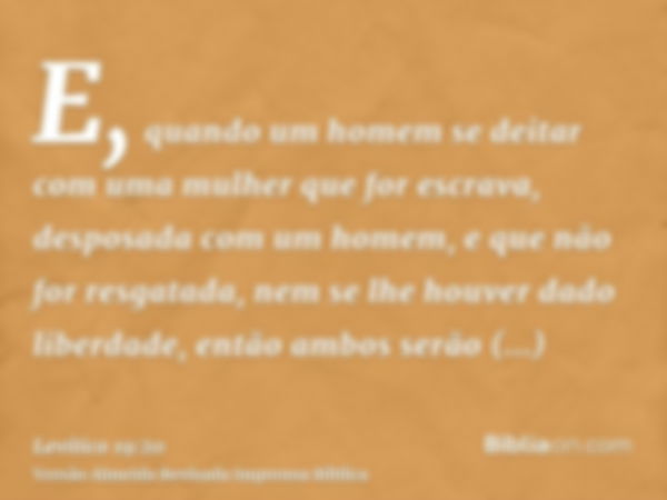 E, quando um homem se deitar com uma mulher que for escrava, desposada com um homem, e que não for resgatada, nem se lhe houver dado liberdade, então ambos serã