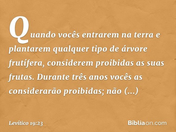 "Quando vocês entrarem na terra e plantarem qualquer tipo de árvore frutífera, considerem proibidas as suas frutas. Durante três anos vocês as considerarão proi