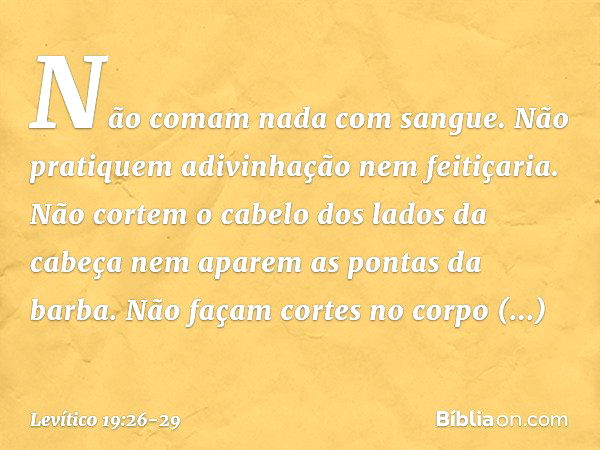 "Não comam nada com sangue.
"Não pratiquem adivinhação nem feiti­çaria. "Não cortem o cabelo dos lados da cabeça nem aparem as pontas da barba. "Não façam corte