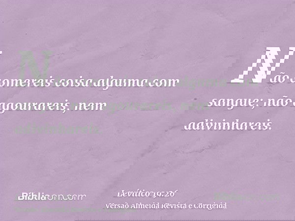 Não comereis coisa alguma com sangue; não agourareis, nem adivinhareis.