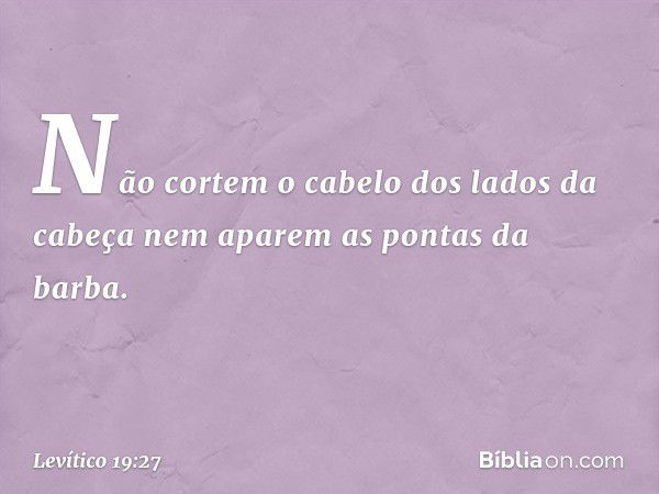 "Não cortem o cabelo dos lados da cabeça nem aparem as pontas da barba. -- Levítico 19:27