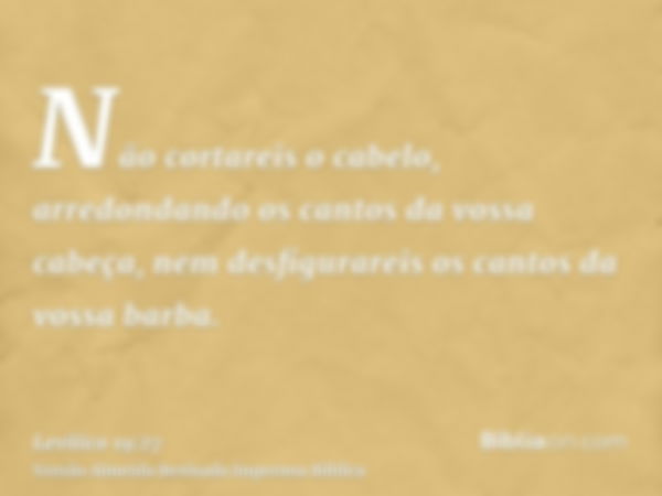 Não cortareis o cabelo, arredondando os cantos da vossa cabeça, nem desfigurareis os cantos da vossa barba.