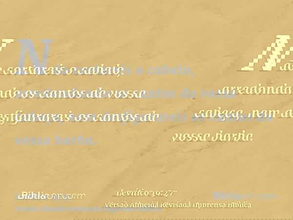 Não cortareis o cabelo, arredondando os cantos da vossa cabeça, nem desfigurareis os cantos da vossa barba.